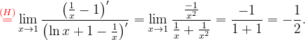\dpi{120} {\color{Red} \overset{(H)}{=}}\lim_{x\rightarrow 1}\frac{\left (\frac{1}{x}-1 \right )'}{ \left (\ln x+1-\frac{1}{x} \right )'}=\lim_{x\rightarrow 1}\frac{\frac{-1}{x^{2}}}{\frac{1}{x}+\frac{1}{x^{2}}}=\frac{-1}{1+1}=-\frac{1}{2}.